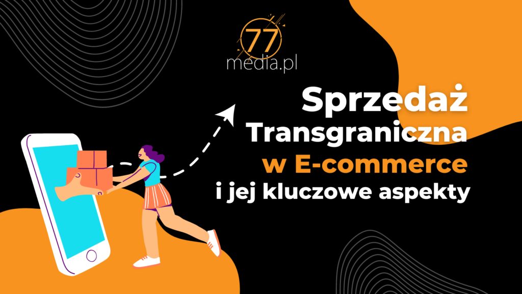 Sprzedaż transgraniczna w e-commerce i jej kluczowe aspekty - 77media.pl
